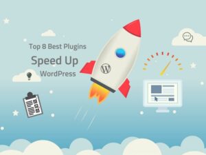 Top 8 Best Plugins help you Speed Up WordPress Website (Some Advice and Useful Tips)