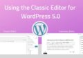 How to Use the Classic Editor in WordPress 5.0 (Disable Gutenberg Guide)